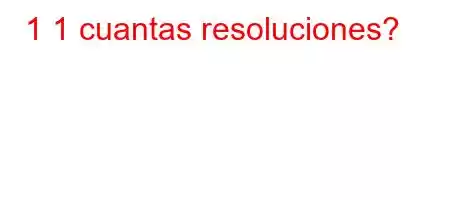 1 1 cuantas resoluciones?