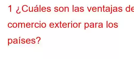 1 ¿Cuáles son las ventajas del comercio exterior para los países?