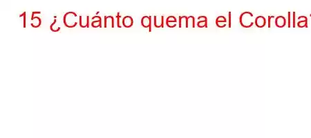 15 ¿Cuánto quema el Corolla