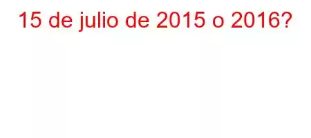 15 de julio de 2015 o 2016