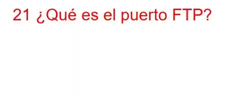 21 ¿Qué es el puerto FTP