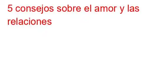 5 consejos sobre el amor y las relaciones