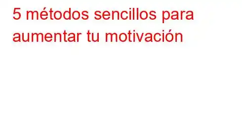 5 métodos sencillos para aumentar tu motivación