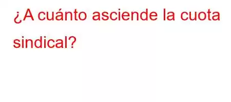 ¿A cuánto asciende la cuota sindical