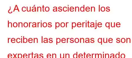 ¿A cuánto ascienden los honorarios por peritaje que reciben las personas que son expertas en un determinado campo?