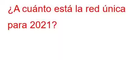 ¿A cuánto está la red única para 2021