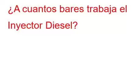 ¿A cuantos bares trabaja el Inyector Diesel