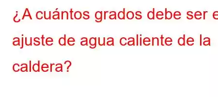 ¿A cuántos grados debe ser el ajuste de agua caliente de la caldera?