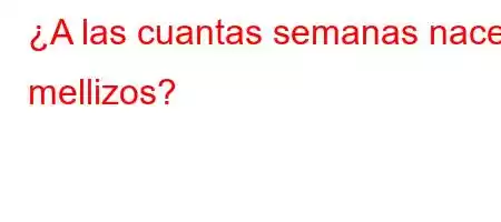 ¿A las cuantas semanas nacen mellizos