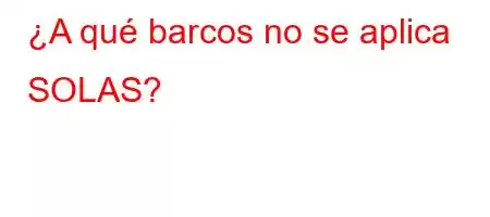 ¿A qué barcos no se aplica SOLAS?