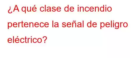 ¿A qué clase de incendio pertenece la señal de peligro eléctrico