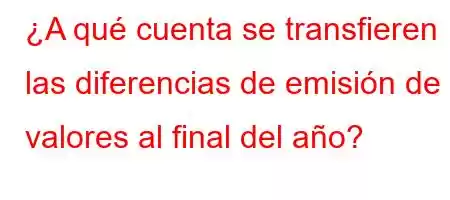 ¿A qué cuenta se transfieren las diferencias de emisión de valores al final del año?