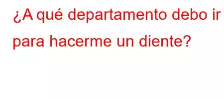 ¿A qué departamento debo ir para hacerme un diente?