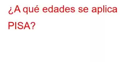 ¿A qué edades se aplica PISA?