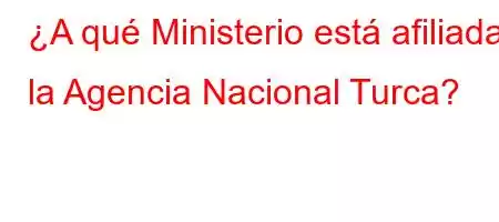 ¿A qué Ministerio está afiliada la Agencia Nacional Turca?