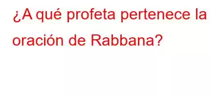 ¿A qué profeta pertenece la oración de Rabbana?