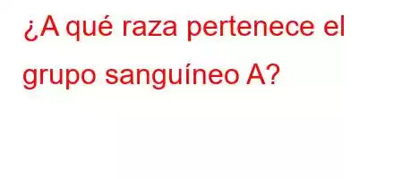 ¿A qué raza pertenece el grupo sanguíneo A?