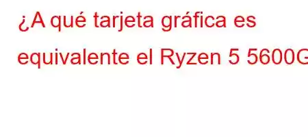 ¿A qué tarjeta gráfica es equivalente el Ryzen 5 5600G?