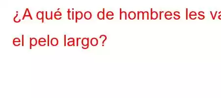 ¿A qué tipo de hombres les va el pelo largo?