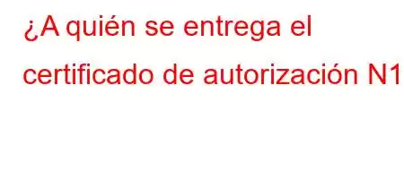 ¿A quién se entrega el certificado de autorización N1