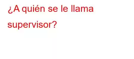 ¿A quién se le llama supervisor?