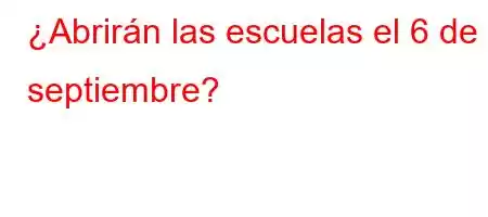 ¿Abrirán las escuelas el 6 de septiembre?