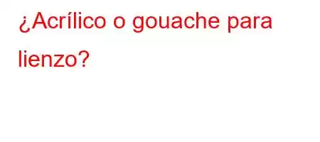 ¿Acrílico o gouache para lienzo?