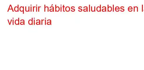 Adquirir hábitos saludables en la vida diaria