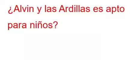 ¿Alvin y las Ardillas es apto para niños?