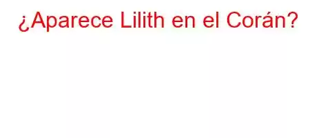 ¿Aparece Lilith en el Corán