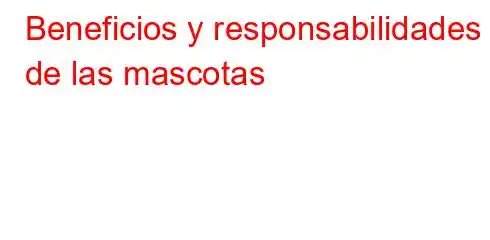 Beneficios y responsabilidades de las mascotas