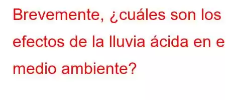 Brevemente, ¿cuáles son los efectos de la lluvia ácida en el medio ambiente?