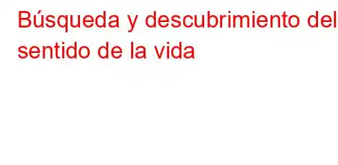 Búsqueda y descubrimiento del sentido de la vida