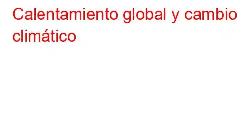 Calentamiento global y cambio climático