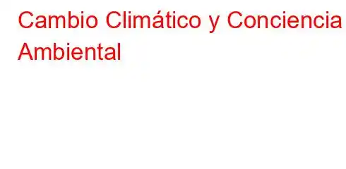 Cambio Climático y Conciencia Ambiental