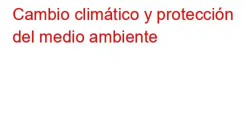 Cambio climático y protección del medio ambiente