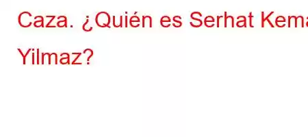 Caza. ¿Quién es Serhat Kemal Yilmaz?