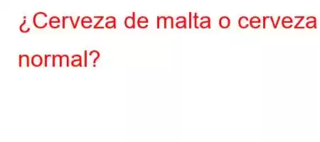 ¿Cerveza de malta o cerveza normal