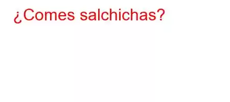 ¿Comes salchichas?