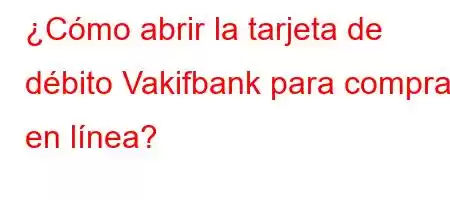 ¿Cómo abrir la tarjeta de débito Vakifbank para compras en línea