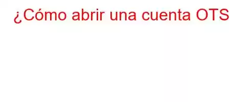 ¿Cómo abrir una cuenta OTS?