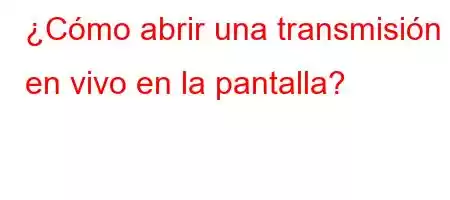 ¿Cómo abrir una transmisión en vivo en la pantalla