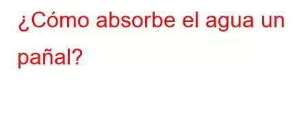 ¿Cómo absorbe el agua un pañal?