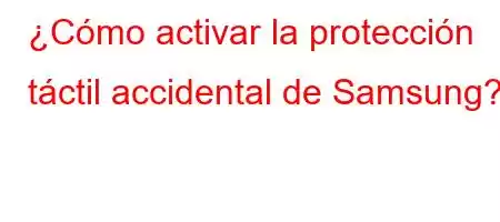 ¿Cómo activar la protección táctil accidental de Samsung?