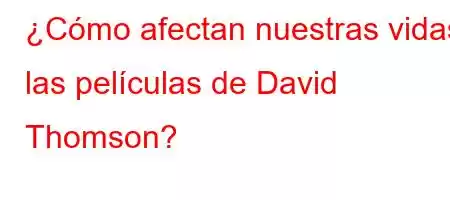 ¿Cómo afectan nuestras vidas las películas de David Thomson