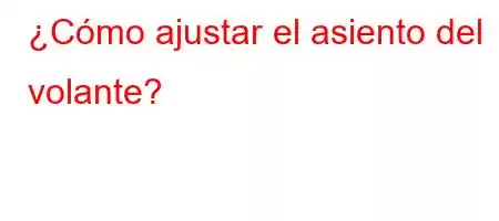 ¿Cómo ajustar el asiento del volante