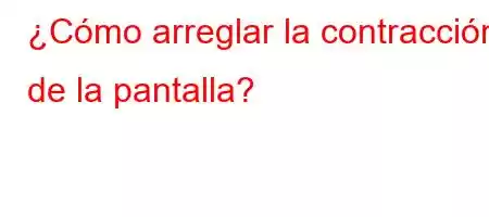 ¿Cómo arreglar la contracción de la pantalla