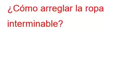 ¿Cómo arreglar la ropa interminable?