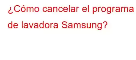 ¿Cómo cancelar el programa de lavadora Samsung?