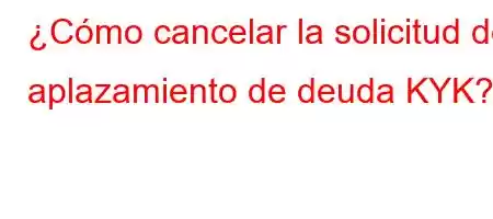 ¿Cómo cancelar la solicitud de aplazamiento de deuda KYK?